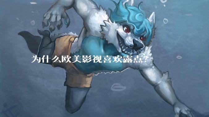 为什么欧美影视喜欢露点？