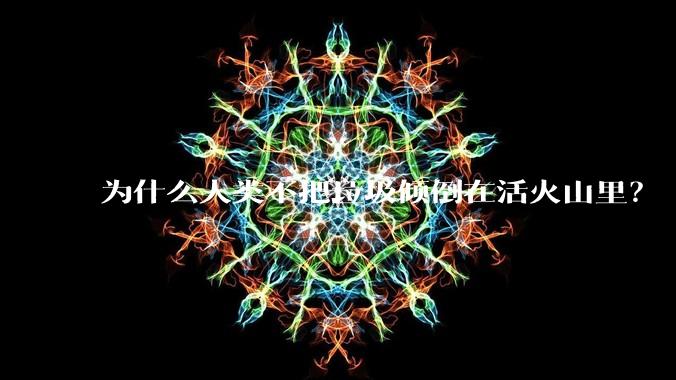 为什么人类不把垃圾倾倒在活火山里？