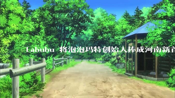 Labubu 将泡泡玛特创始人捧成河南新首富，这个玩偶为何这么赚钱？潮玩圈还有下一个「泡泡玛特」吗？