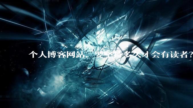 个人博客网站，要坚持多久才会有读者？