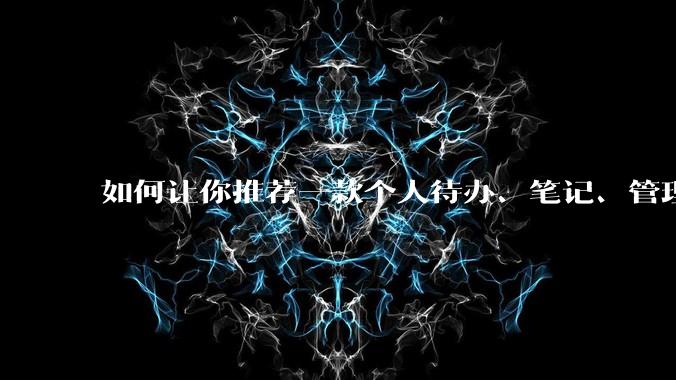 如何让你推荐一款个人待办、笔记、管理软件，你会推荐哪一个呢？