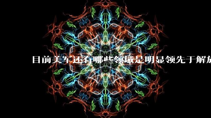 目前美军还有哪些领域是明显领先于解放军的？