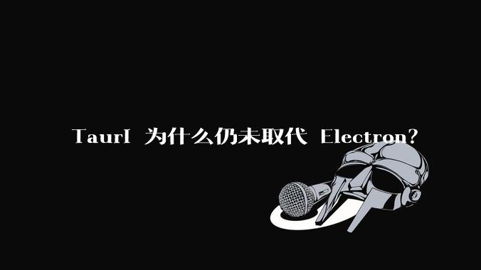 Tauri 为什么仍未取代 Electron？