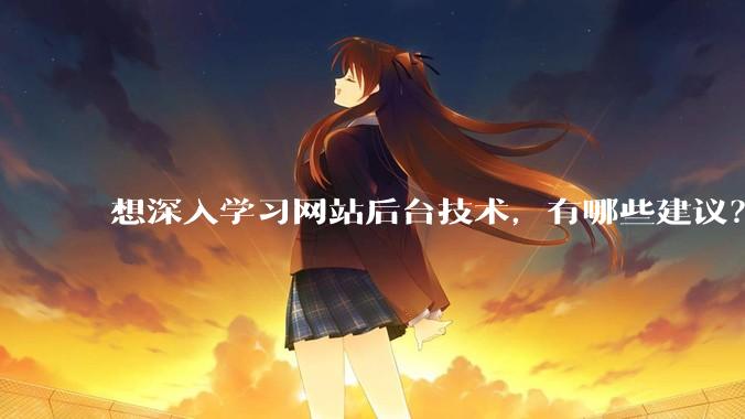 想深入学习网站后台技术，有哪些建议？
