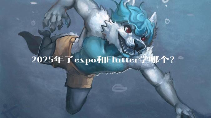 2025年了expo和Flutter学哪个？