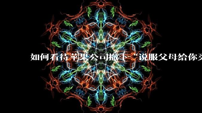 如何看待苹果公司撤下“说服父母给你买一台 Mac”的广告***，上线仅一天？