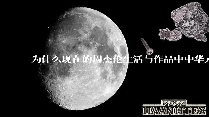 为什么现在的周杰伦生活与作品中中华元素越来越少了？