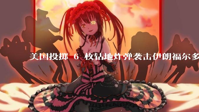 美国投掷 6 枚钻地炸弹袭击伊朗福尔多核设施，钻地弹有多大杀伤力？能摧毁伊朗地下核设施吗？