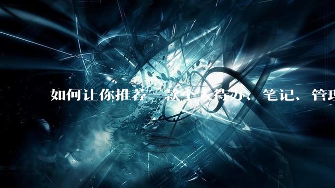 如何让你推荐一款个人待办、笔记、管理软件，你会推荐哪一个呢？