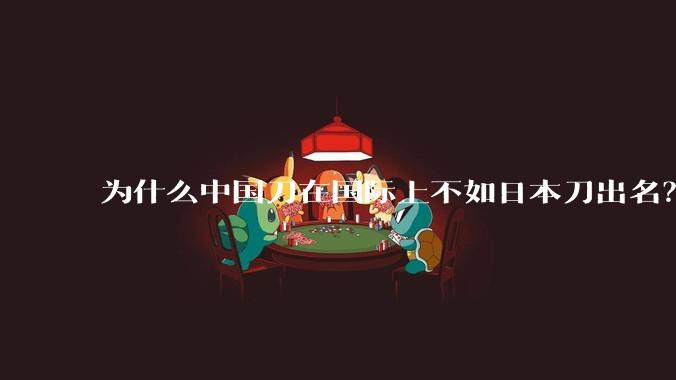 为什么中国刀在国际上不如日本刀出名？