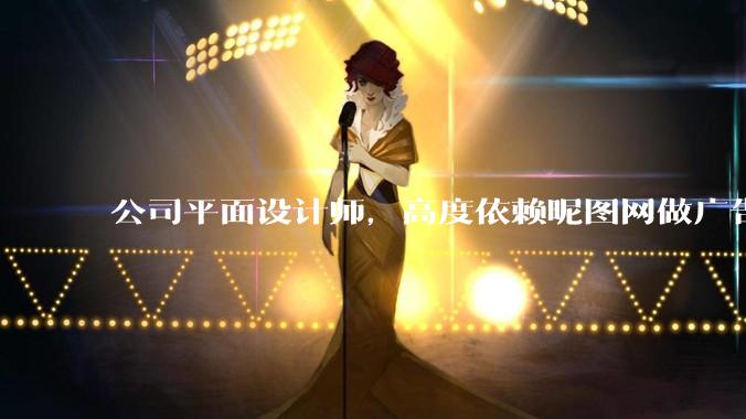 公司平面设计师，高度依赖昵图网做广告设计你觉得是在搞设计吗？