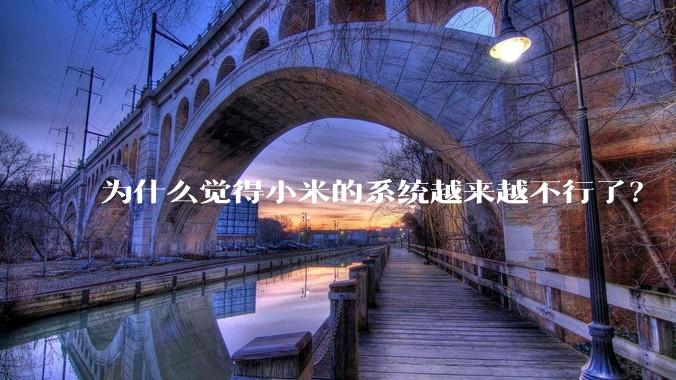 为什么觉得小米的系统越来越不行了？
