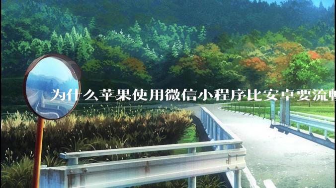 为什么苹果使用微信小程序比安卓要流畅很多？