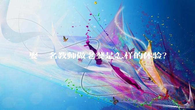 娶一名教师做老婆是怎样的体验？
