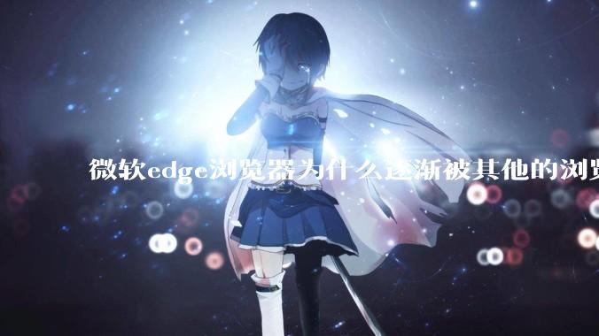微软edge浏览器为什么逐渐被其他的浏览器代替？