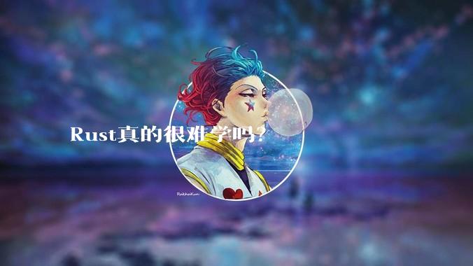 Rust真的很难学吗？