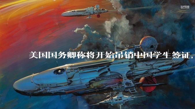 美国国务卿称将开始吊销中国学生签证，包括在关键领域学科学生，影响有多大？在美中国留学生该怎样应对？