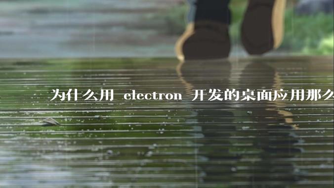 为什么用 electron 开发的桌面应用那么多？