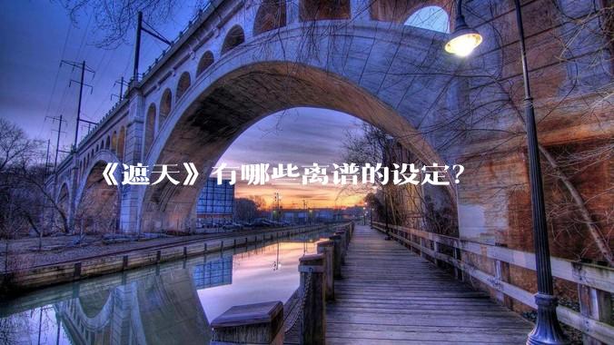 《遮天》有哪些离谱的设定？