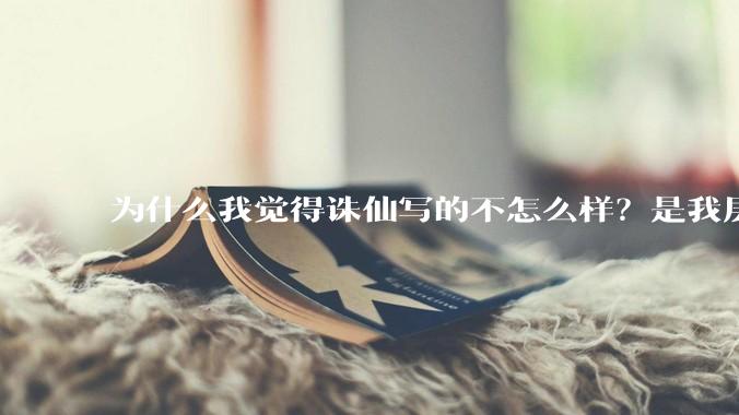 为什么我觉得诛仙写的不怎么样？是我层次太低么？