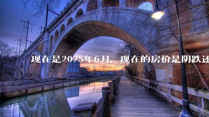 现在是2025年6月，现在的房价是阴跌还是暴跌？还会继续跌多久？是否已经开始分化?