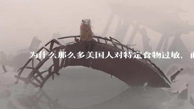 为什么那么多美国人对特定食物过敏，而在中国很少听说？