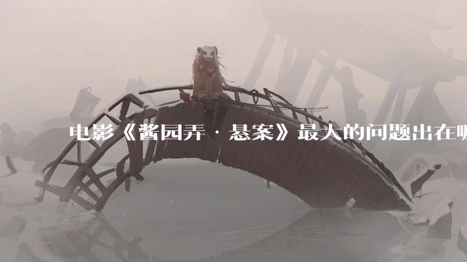 电影《酱园弄·悬案》最大的问题出在哪？