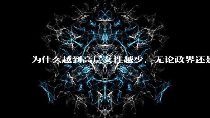 为什么越到高层女性越少，无论政界还是商界？