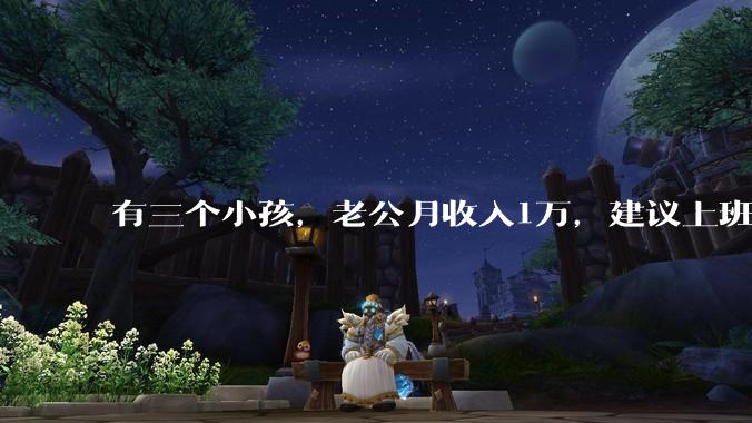 有三个小孩，老公月收入1万，建议上班还是在家全职？
