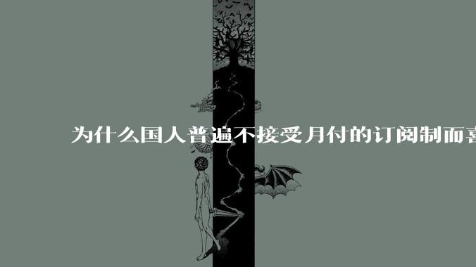 为什么国人普遍不接受月付的订阅制而喜欢一口价买断制呢？