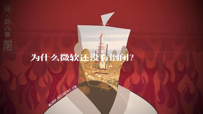 为什么微软还没有倒闭？