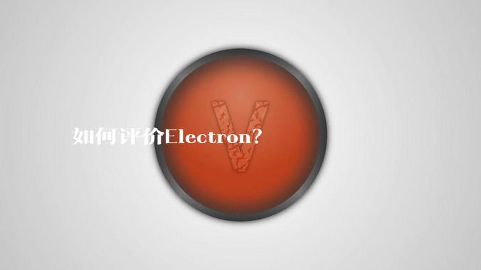 如何评价Electron？