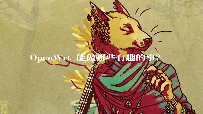 OpenWrt 能做哪些有趣的事？