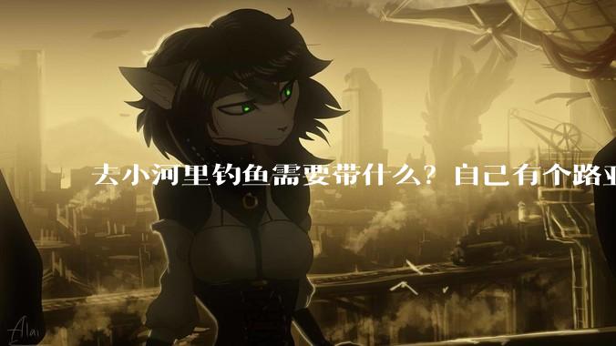 去小河里钓鱼需要带什么？自己有个路亚杆子?