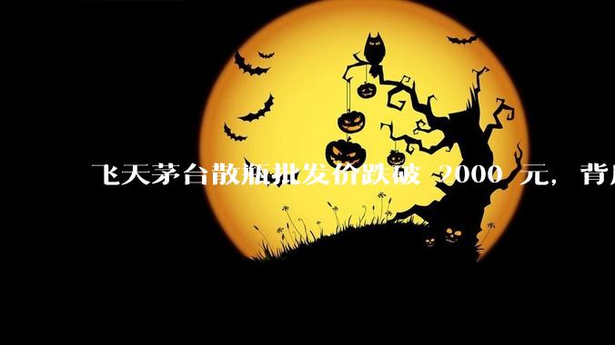 飞天茅台散瓶批发价跌破 2000 元，背后什么原因？收藏茅台还能增值吗？