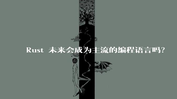 Rust 未来会成为主流的编程语言吗？