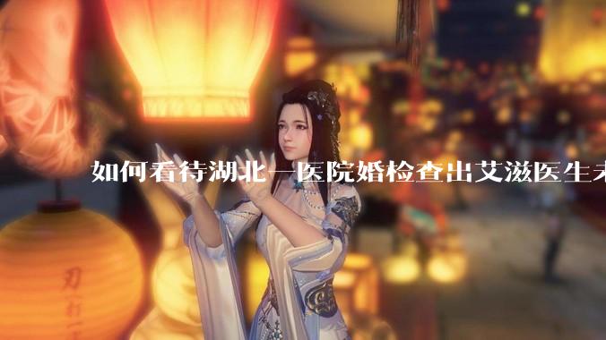 如何看待湖北一医院婚检查出艾滋医生未告知伴侣致感染，医生被停职？反映出哪些问题？