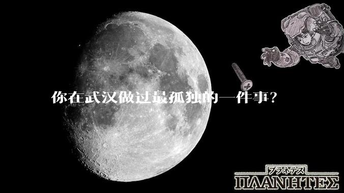 你在武汉做过最孤独的一件事？