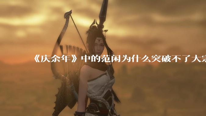 《庆余年》中的范闲为什么突破不了大宗师？