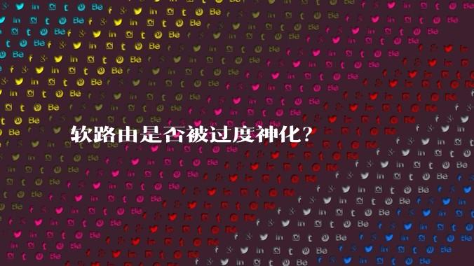 软路由是否被过度神化？