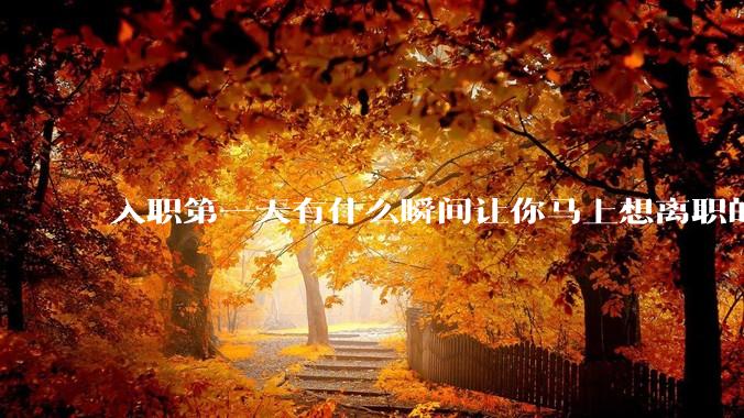 入职第一天有什么瞬间让你马上想离职的？