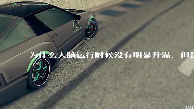 为什么大脑运行时候没有明显升温，但是计算机 CPU 会？