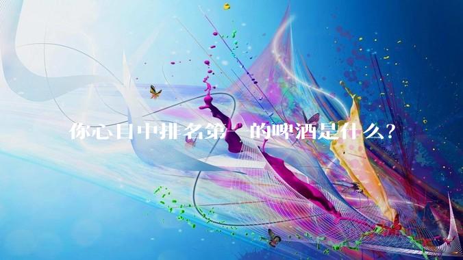 你心目中排名第一的啤酒是什么？