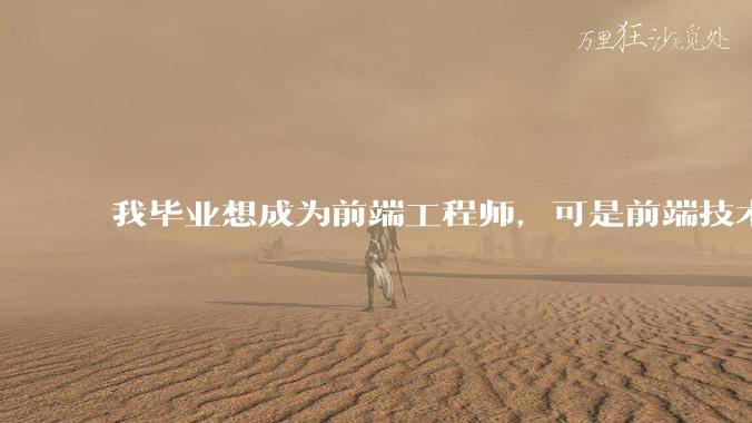 我毕业想成为前端工程师，可是前端技术太多，越学越多，可是我想成为技术强的人，又很无助，怎么办?