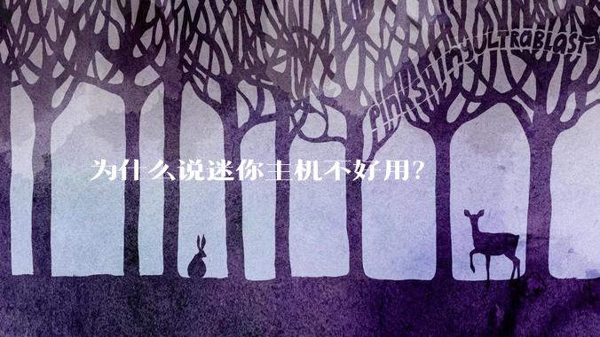 为什么说迷你主机不好用？