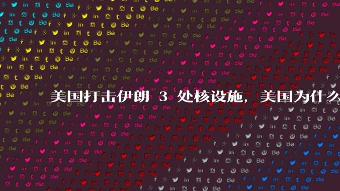 美国打击伊朗 3 处核设施，美国为什么此时介入？中东局势会升级吗？