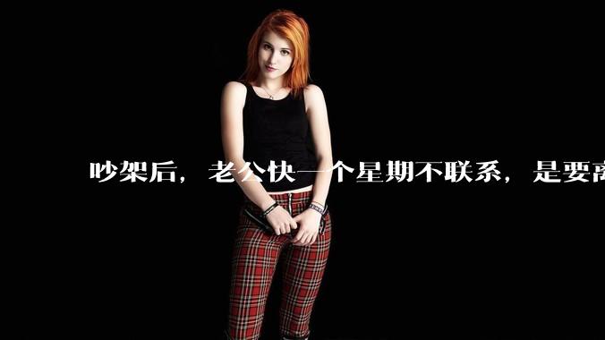 吵架后，老公快一个星期不联系，是要离婚的节奏吗？