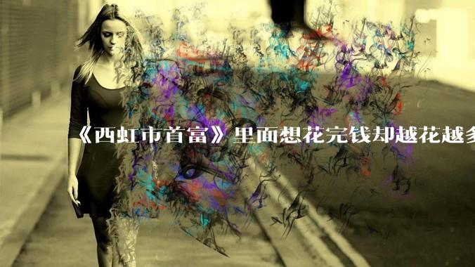 《西虹市首富》里面想花完钱却越花越多的情况，现实里面会发生吗？