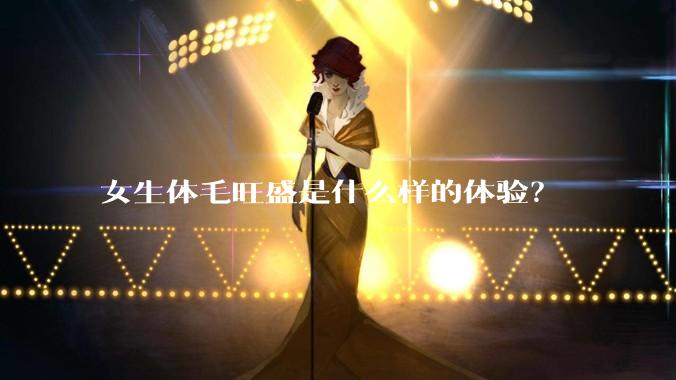 女生体毛旺盛是什么样的体验？