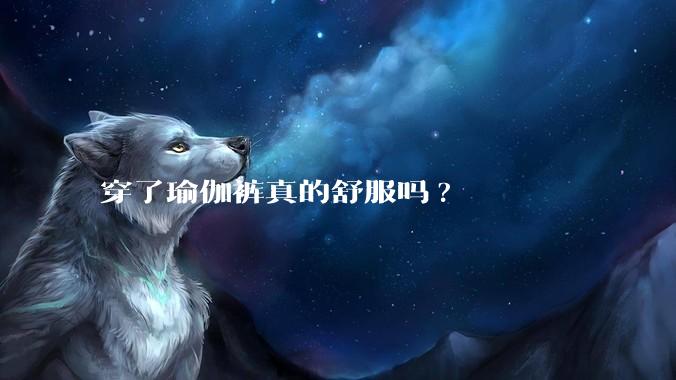 穿了瑜伽裤真的舒服吗?